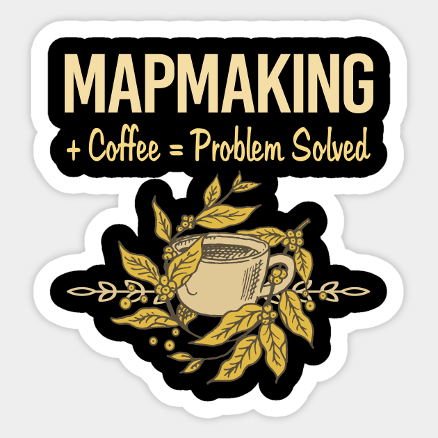 Problem Solved Coffee Mapmaking Mapmaker Map Making Maker Cartography